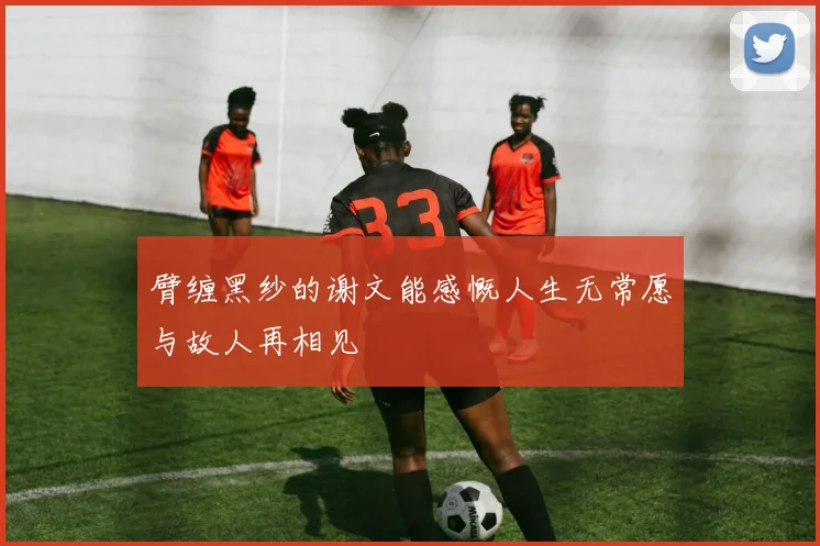 臂缠黑纱的谢文能感慨人生无常愿与故人再相见