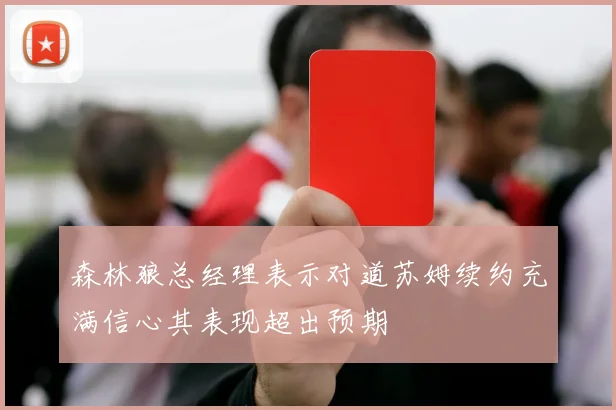 森林狼总经理表示对道苏姆续约充满信心其表现超出预期