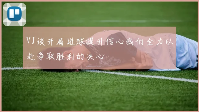 VJ谈开局进球提升信心我们全力以赴争取胜利的决心