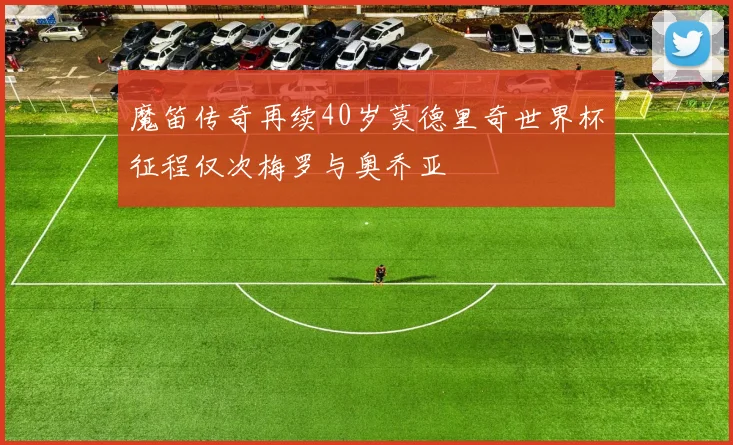 魔笛传奇再续40岁莫德里奇世界杯征程仅次梅罗与奥乔亚