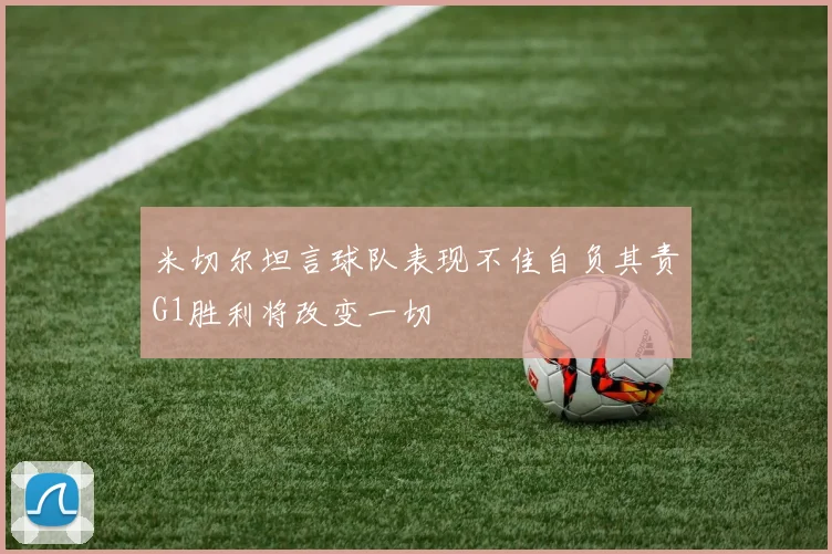 米切尔坦言球队表现不佳自负其责G1胜利将改变一切